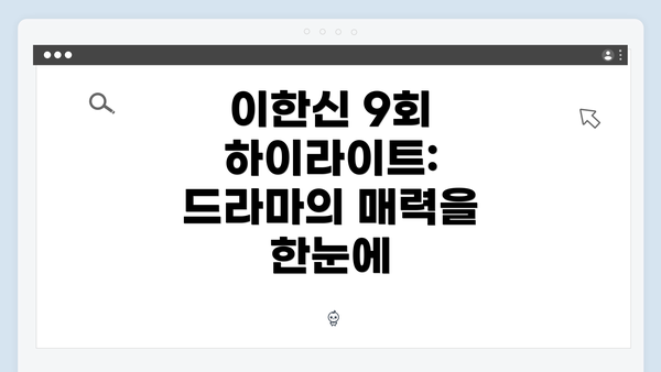이한신 9회 하이라이트: 드라마의 매력을 한눈에