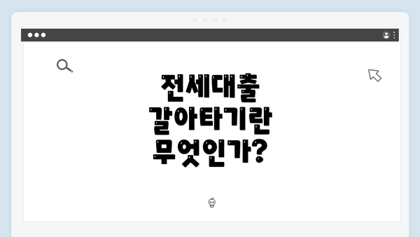 전세대출 갈아타기란 무엇인가?