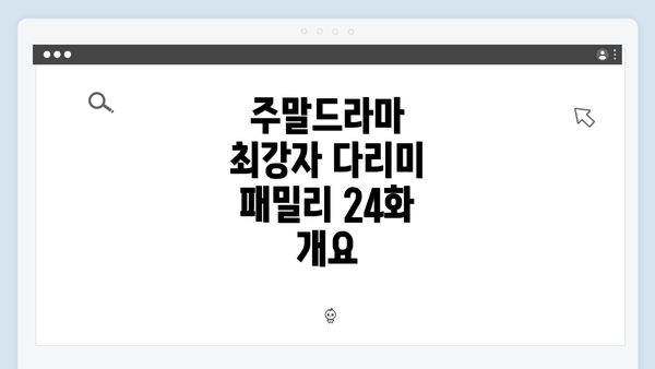 주말드라마 최강자 다리미 패밀리 24화 개요