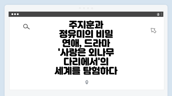 주지훈과 정유미의 비밀 연애, 드라마 '사랑은 외나무다리에서'의 세계를 탐험하다