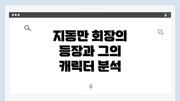 지동만 회장의 등장과 그의 캐릭터 분석