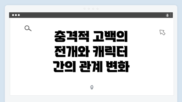 충격적 고백의 전개와 캐릭터 간의 관계 변화
