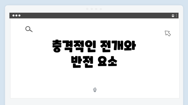 충격적인 전개와 반전 요소