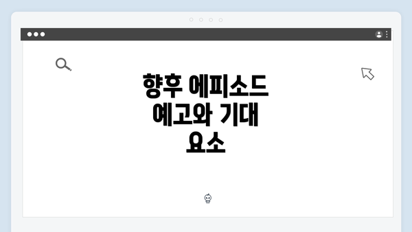 향후 에피소드 예고와 기대 요소