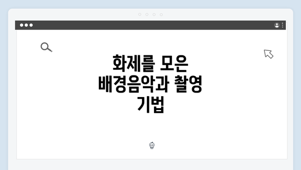화제를 모은 배경음악과 촬영 기법