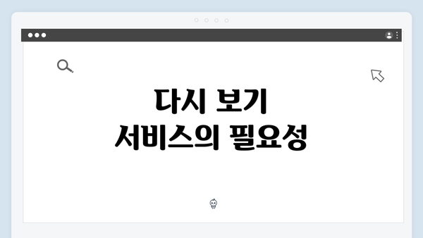 다시 보기 서비스의 필요성