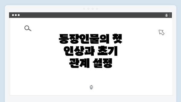 등장인물의 첫 인상과 초기 관계 설정