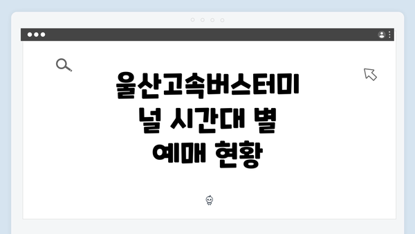 울산고속버스터미널 시간대 별 예매 현황