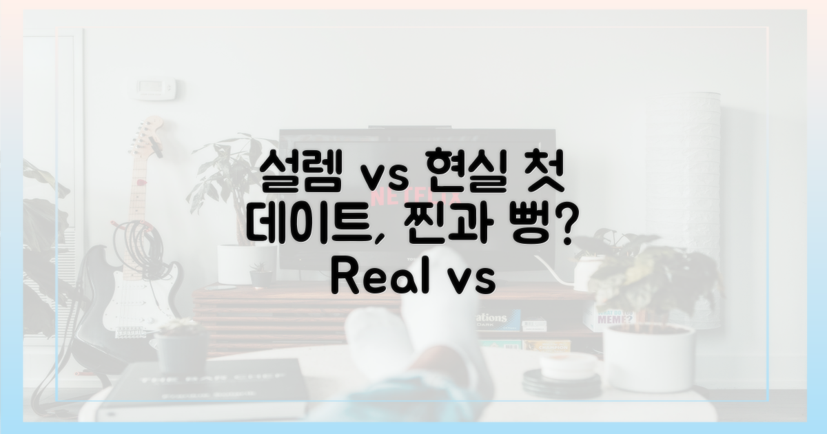 첫 데이트, 설렘 vs 현실