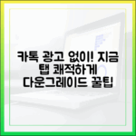 카톡 다운그레이드, '지금' 탭 광고 없이 쓰는 놀라운 방법