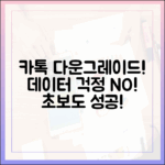 초보도 성공! 카톡 다운그레이드, 데이터 걱정 NO