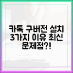 카톡 구버전 설치, 3가지 이유와 최신 문제점