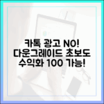 카톡 광고 지쳤다면? 다운그레이드, 초보도 수익화!
