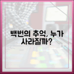 백번의 추억, 누가 사라질까요?