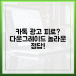 카톡 광고 피로감? 다운그레이드가 놀라운 정답!