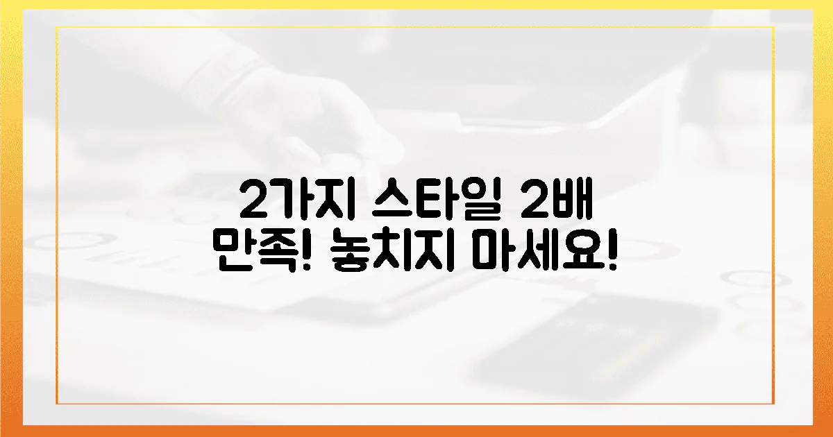 2가지 스타일, 2배의 만족을 누리세요!