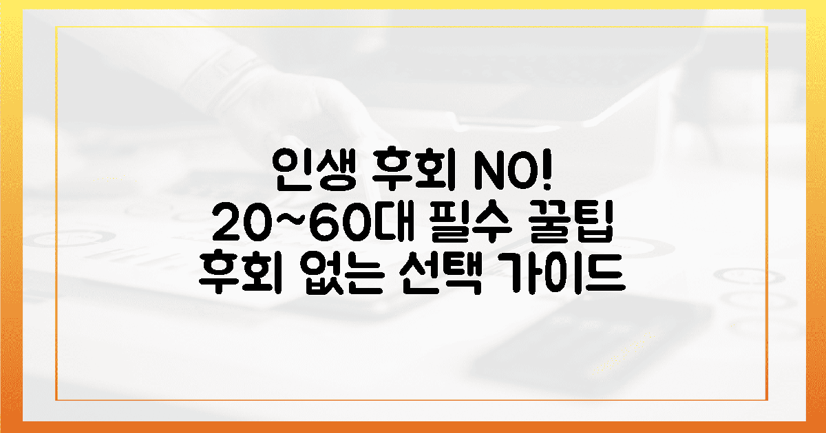 20대부터 60대까지, 후회 없는 선택을 위한 꿀팁?
