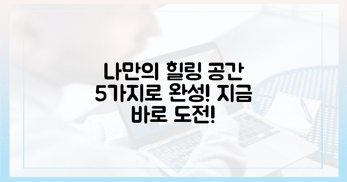 지금 바로, 나만의 힐링 공간 5가지로 완성해!