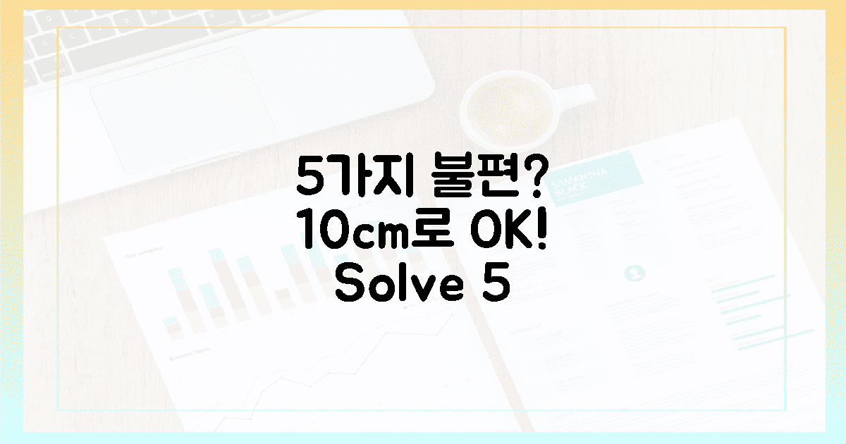 5가지 불편함, 10cm로 해소!