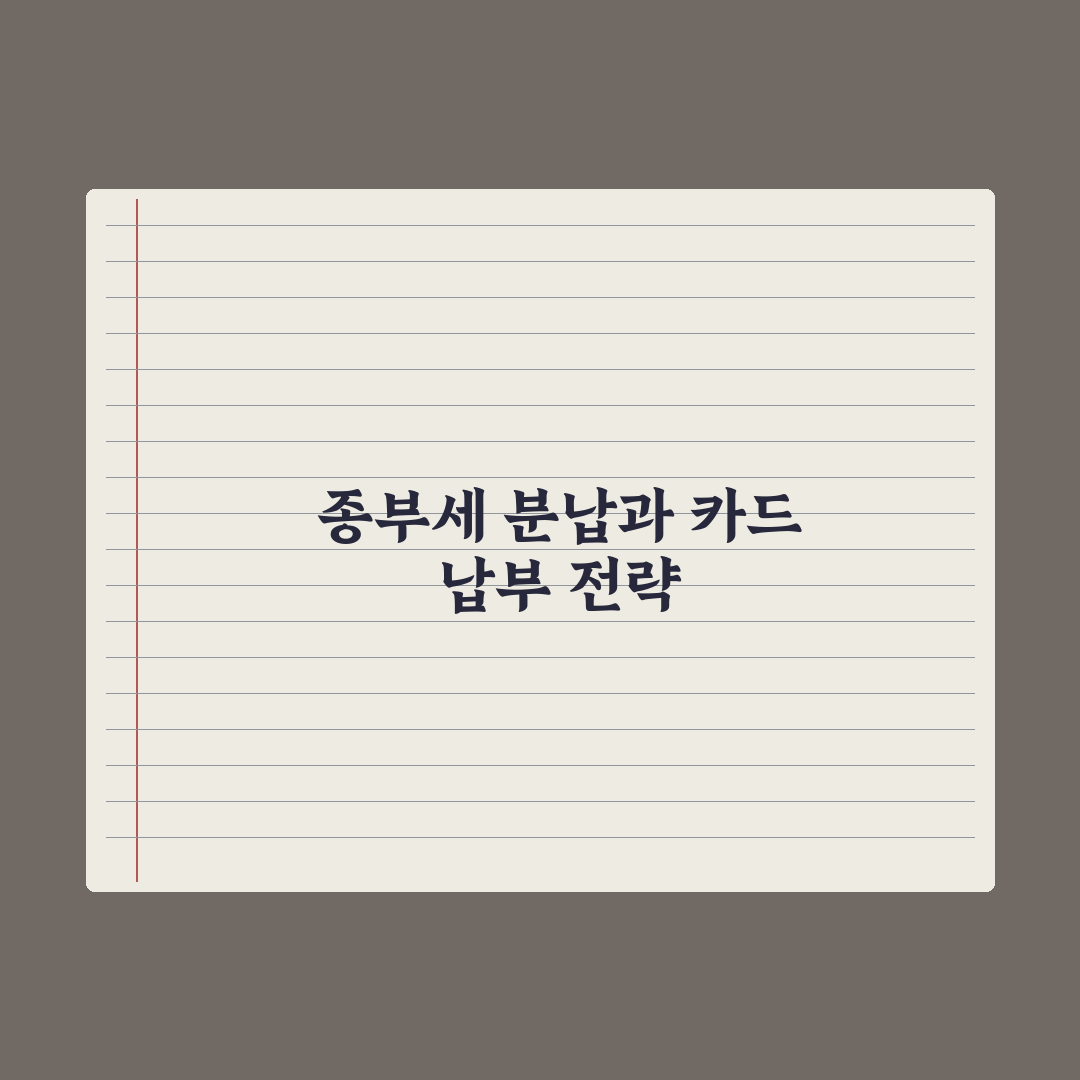 종부세 분납·신용카드 납부 완벽가이드, 전문가가 분석한 5가지 핵심 전략