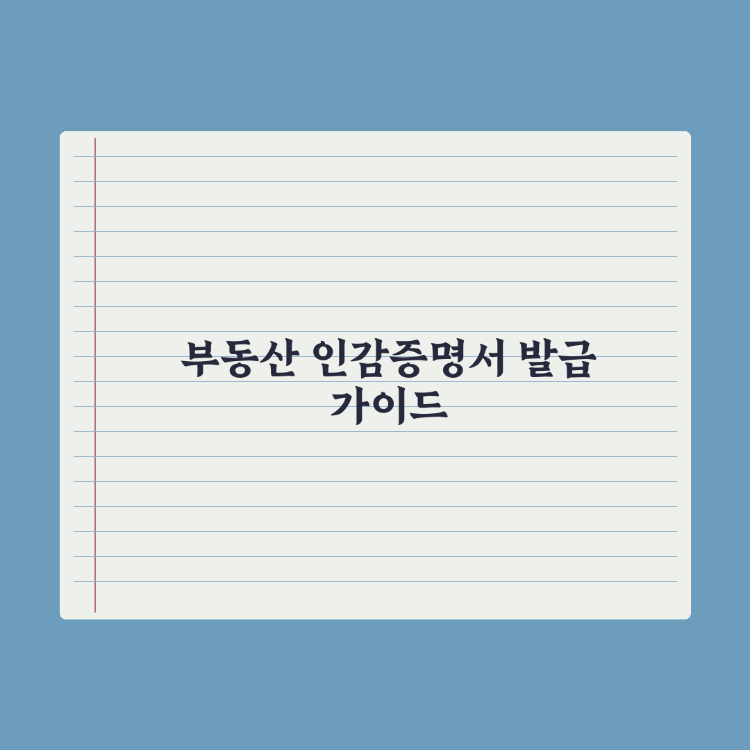 부동산 거래 시 인감증명서 발급법 완벽가이드, 실무자 검증 5단계 핵심