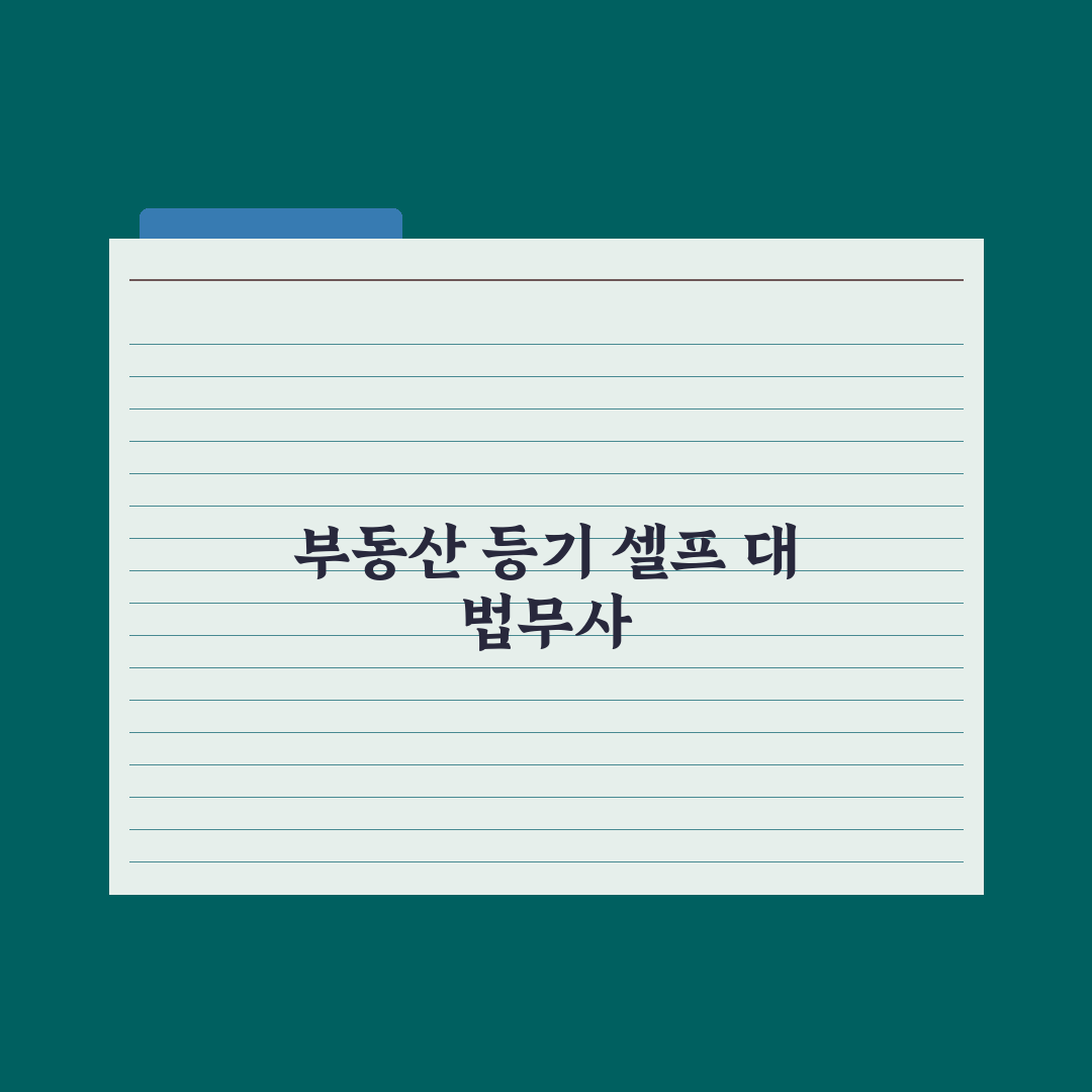 부동산 등기 신청 - 셀프 vs 법무사 비교 심층분석: 실무자 5대 지표