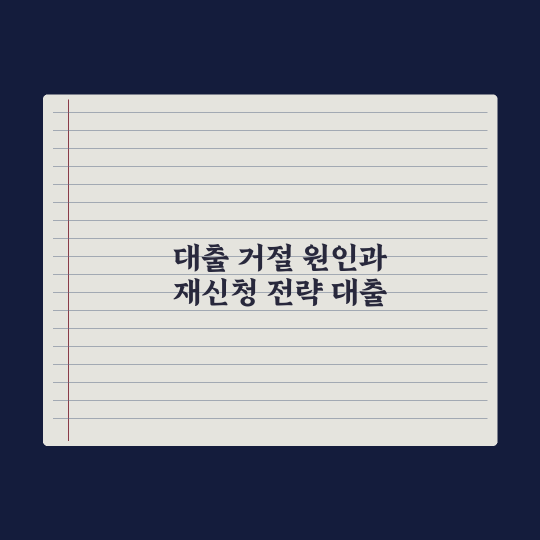 대출 거절 - 원인과 재신청 전략 완벽가이드, 전문가의 5단계 핵심정리
