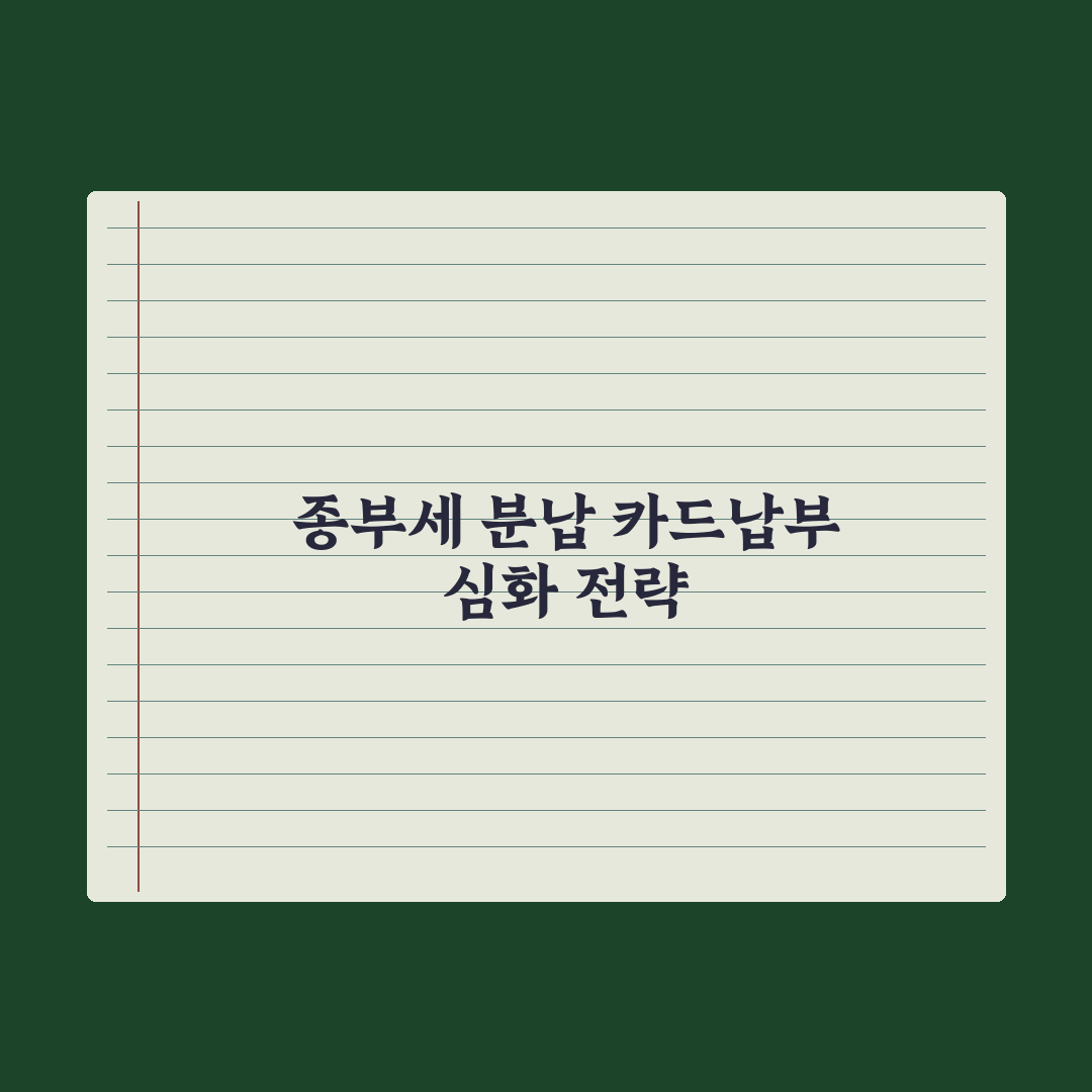 종부세 분납·신용카드 납부 완벽가이드, 전문가가 분석한 5가지 핵심 전략