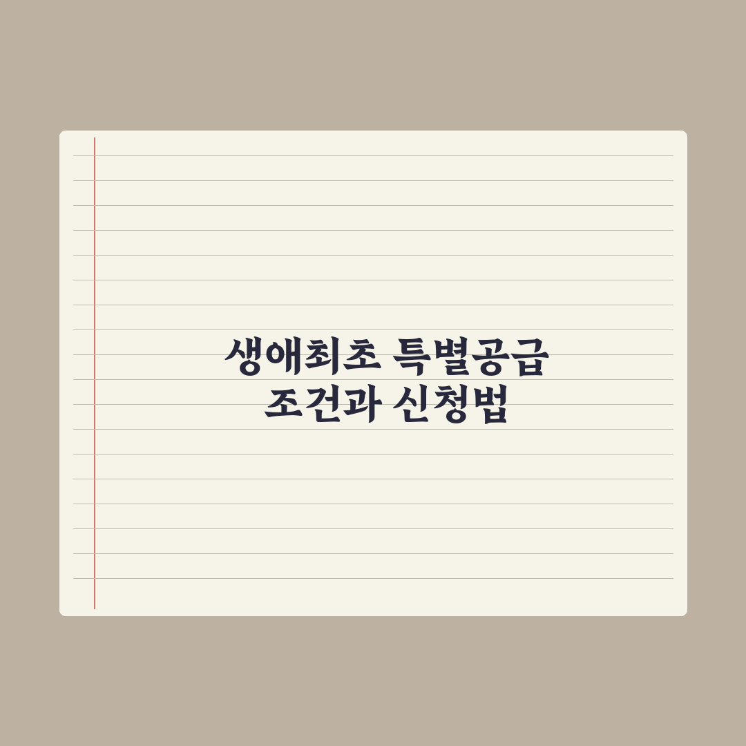 생애최초 특별공급 - 조건과 신청법 완벽가이드: 전문가 검증 5대 요건
