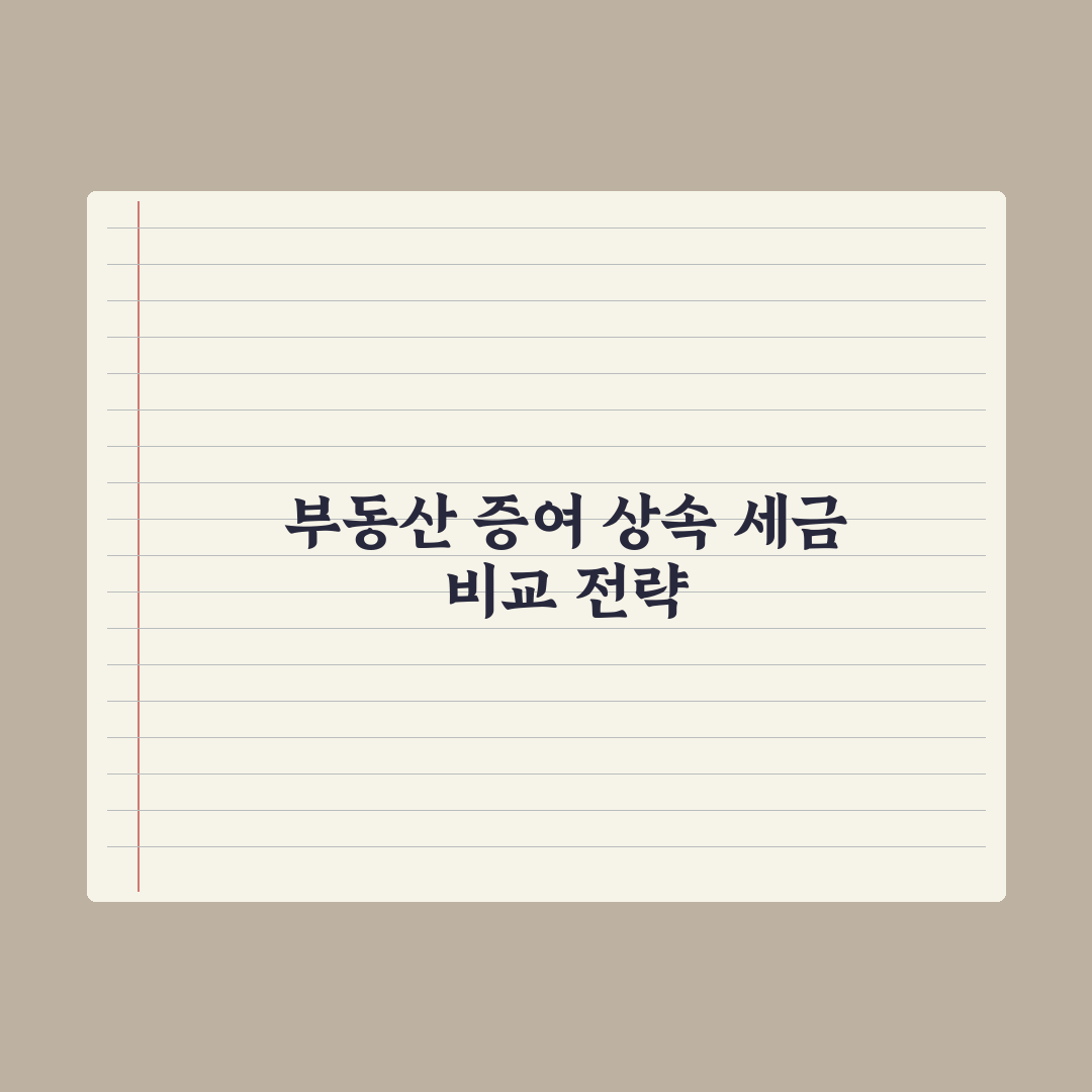 부동산 증여 vs 상속 세금 비교 완벽가이드, 전문가가 분석한 5가지 핵심 전략