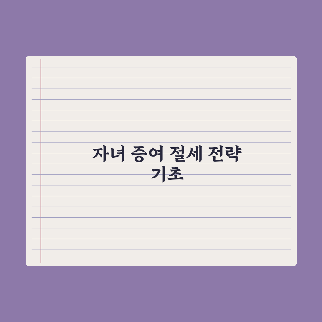 자녀에게 증여 - 절세 전략 완벽가이드: 전문가가 검증한 5가지 핵심정리