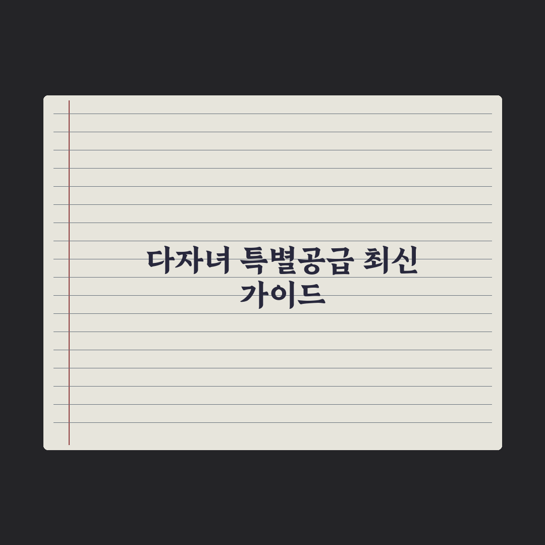 다자녀 특별공급 가이드 심층분석, 전문가가 검증한 5가지 핵심 당첨 전략