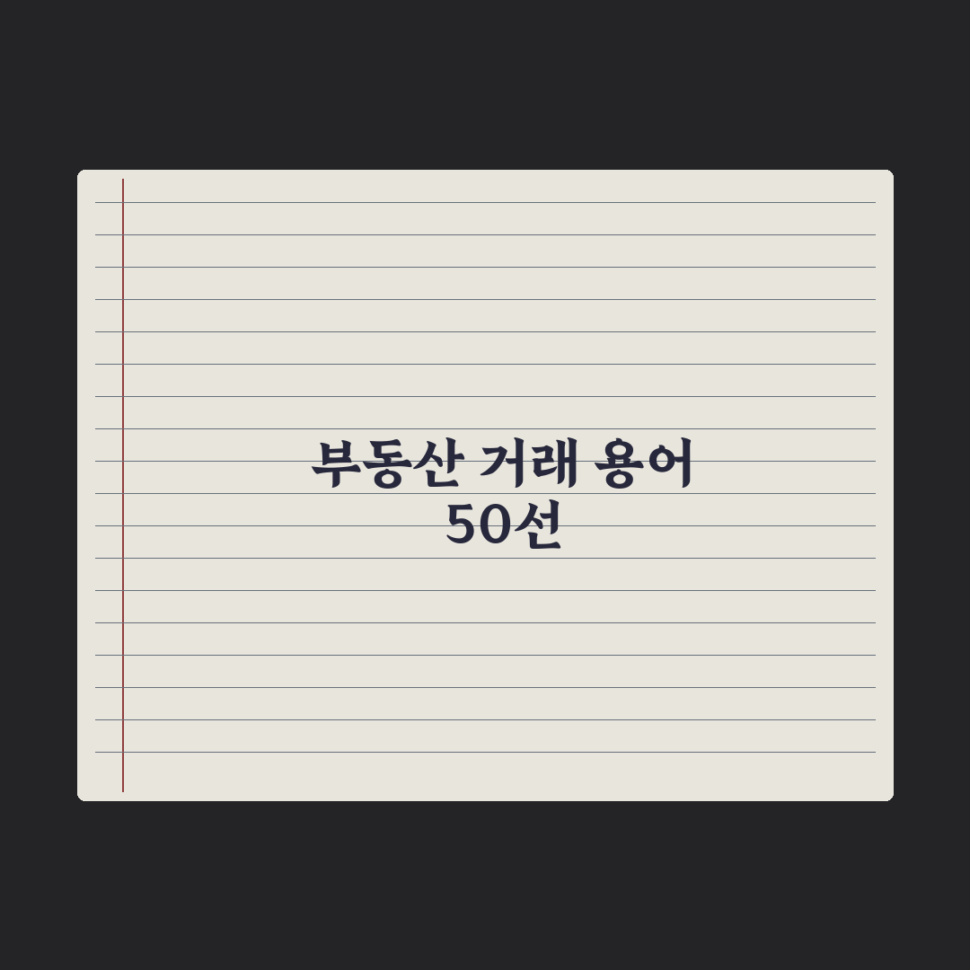 부동산 거래 시 꼭 알아야 할 용어 50선 완벽가이드, 실무자 핵심 리스트